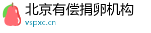 北京有偿捐卵机构	